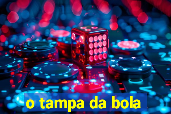 o tampa da bola